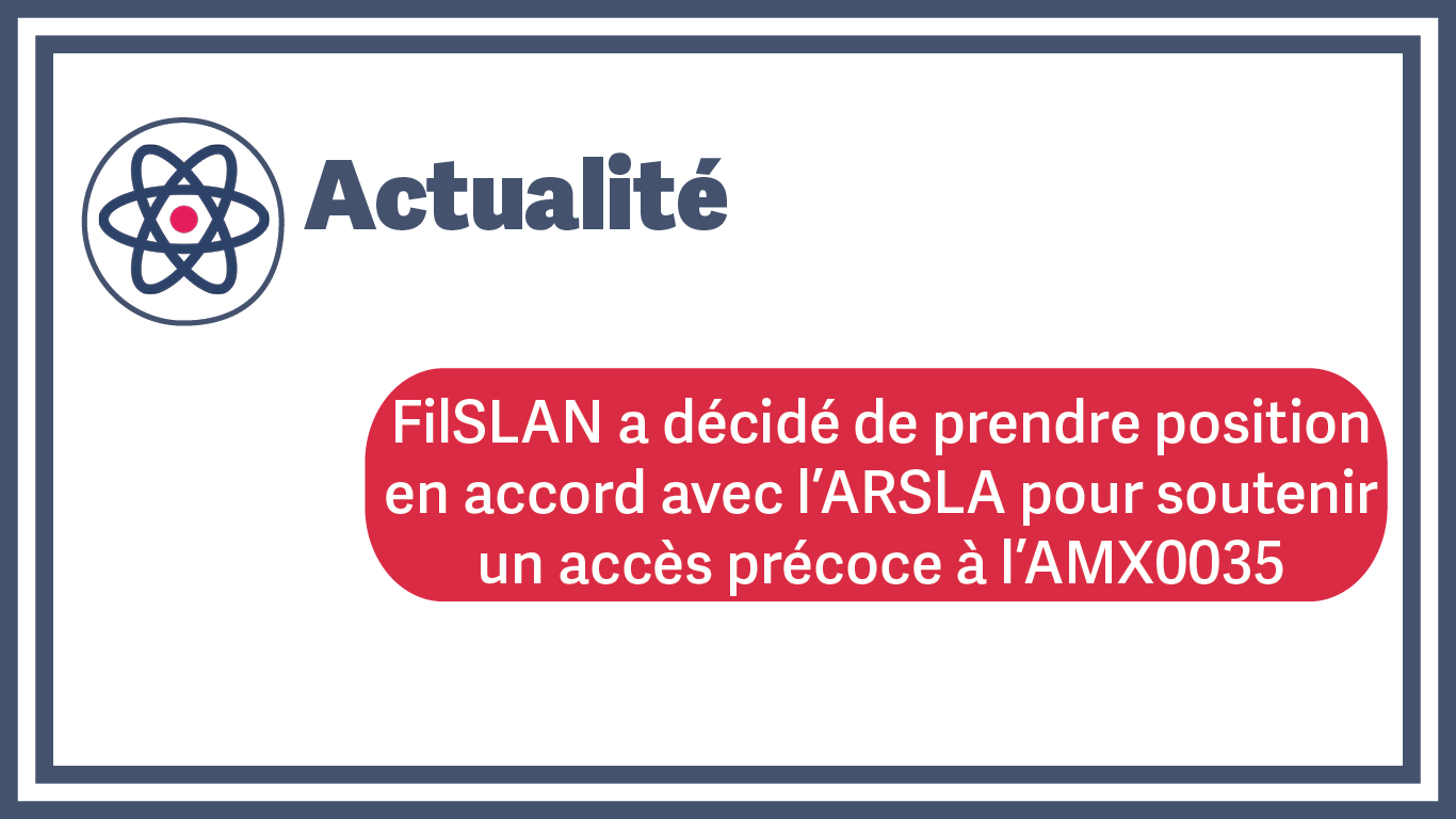 La filière FilSLAN a décidé de prendre position en accord avec l’ARSLA pour soutenir un accès précoce à l’AMX0035