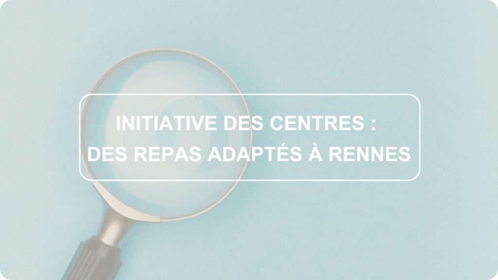 Dans cette série d'article, nous mettons à l’honneur les initiatives menées par les Centres, afin de valoriser leur engagement et de saluer leurs réussites. Pour commencer, direction Rennes avec des repas adaptés.