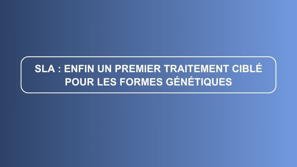 SLA : enfin un premier traitement ciblé pour les formes génétiques